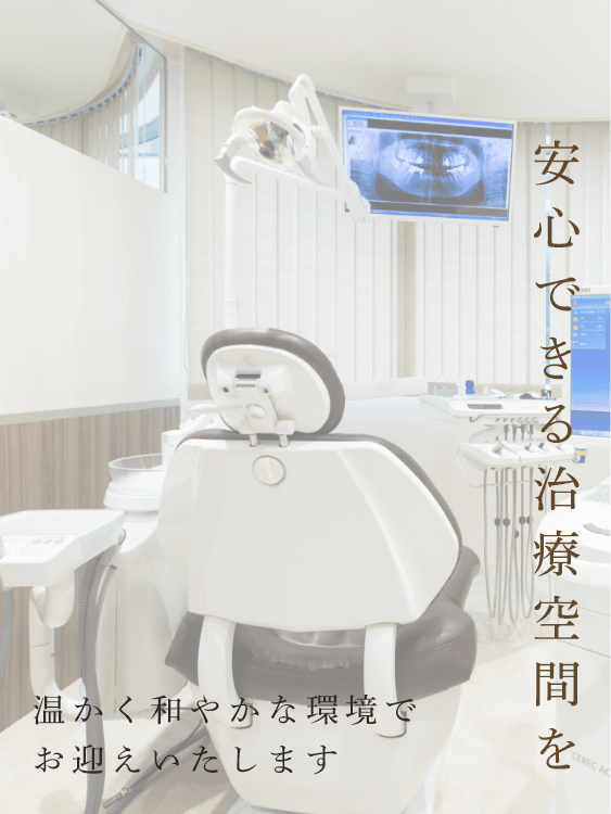 安心できる治療空間を 温かく和やかな環境でお迎えいたします